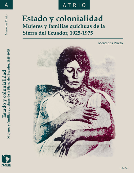 Prieto, Mercedes <br>Estado y colonialidad: mujeres y familias quichuas de la Sierra del Ecuador, 1925-1975<br/>Quito: FLACSO Ecuador. 2015. xv, 272 páginas 