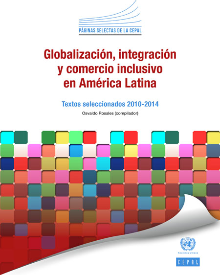 Globalización, integración y comercio inclusivo en América Latina: textos seleccionados 2010-2014<br/>Santiago, Chile: CEPAL : ONU. 2015. 324 páginas 
