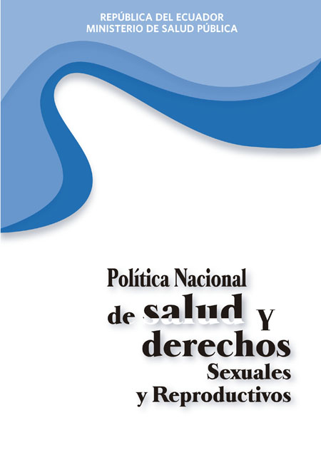 Ecuador. Ministerio de Salud Pública <br>Política nacional de salud y derechos sexuales y reproductivos<br/>Quito: Consejo Nacional de Salud : UNICEF : UNFPA. [s.a.]. 74 páginas 