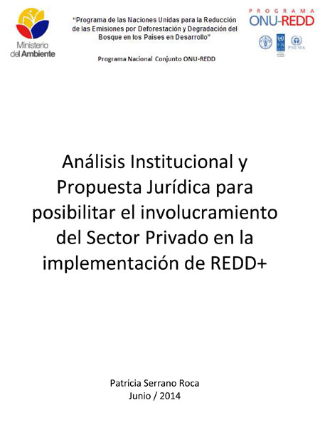 Serrano Roca, Patricio <br>Análisis institucional y propuesta jurídica para posibilitar el involucramiento del sector privado en la implementación de REDD+<br/>Quito: ONUREDD+ : Ministerio del Ambiente. 2014. 75 páginas 