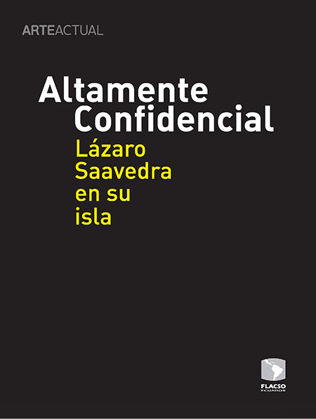 Altamente confidencial: Lázaro Saavedra en su isla<br/>Quito: Arte Actual : FLACSO Ecuador. 2011. 47 páginas 