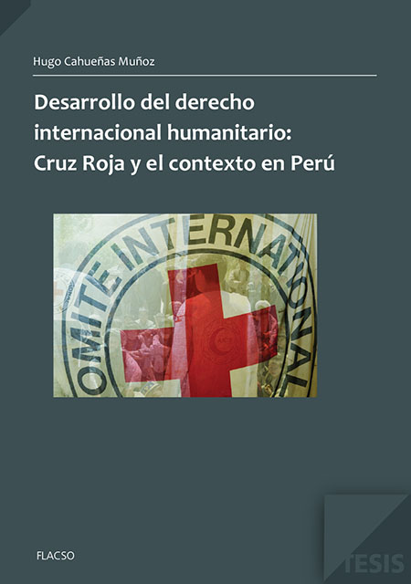 Cahueñas Muñoz, Hugo <br>Desarrollo del derecho internacional humanitario: Cruz Roja y el contexto en Perú<br/>Quito: FLACSO Ecuador. 2013. 50 páginas 