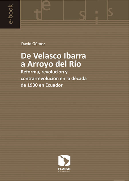 Gómez, David <br>De Velasco Ibarra a Arroyo del Río: reforma, revolución y contrarrevolución en la década de 1930 en Ecuador<br/>Quito: FLACSO Ecuador. 2016. 222 páginas 