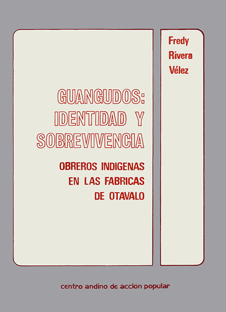 Rivera Vélez, Fredy <br>Guangudos: identidad y sobrevivencia: obreros indígenas en las fábricas de Otavalo<br/>Quito: Centro Andino de Acción Popular. 1988. 107 páginas 
