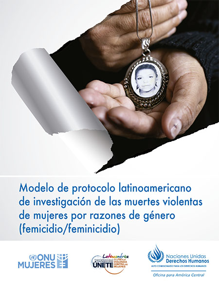 Modelo de protocolo latinoamericano de investigación de las muertes violentas de mujeres por razones de género (femicidio/feminicidio)<br/>[lugar de publicación no identificado]: OACNUDH : ONU Mujeres : UNETE. 183 páginas 