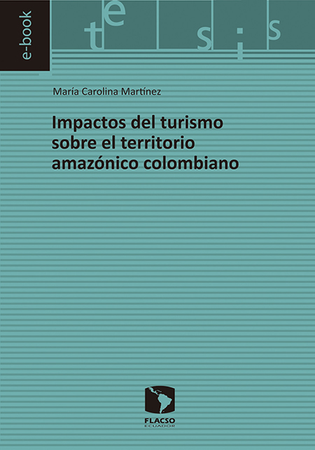 Martínez, María Carolina <br>Impactos del turismo sobre el territorio amazónico colombiano<br/>Quito: FLACSO Ecuador. 2016. 89 páginas 
