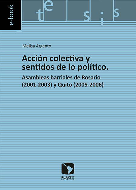 Argento, Melisa <br>Acción colectiva y sentidos de lo político: asambleas barriales de Rosario (2001-2003) y Quito (2005-2006)<br/>Quito: FLACSO Ecuador. 2016. 