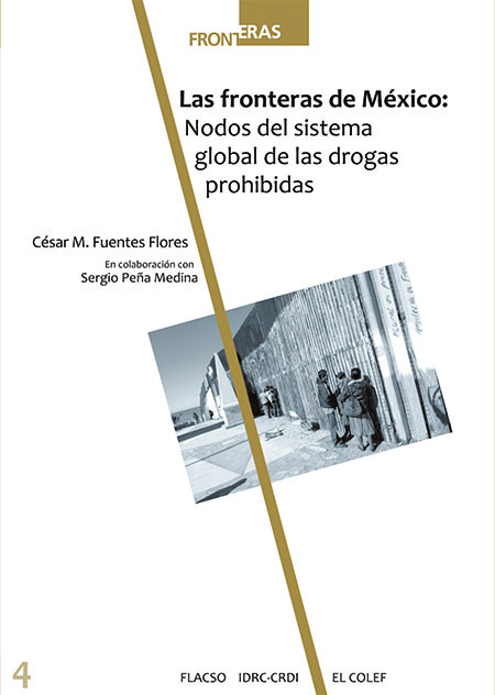 Fuentes Flores, César M. <br>Las fronteras de México: nodos del sistema global de las drogas prohibidas<br/>Tijuana: El Colegio de la Frontera Norte : FLACSO Ecuador : IDRC-CRDI. 2017. 330 páginas 