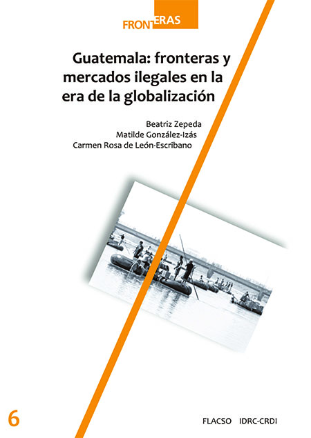 Zepeda, Beatriz <br>Guatemala: fronteras y mercados ilegales en la era de la globalización<br/>Guatemala: FLACSO Guatemala : IDRC-CDRI. 2018. 364 páginas 