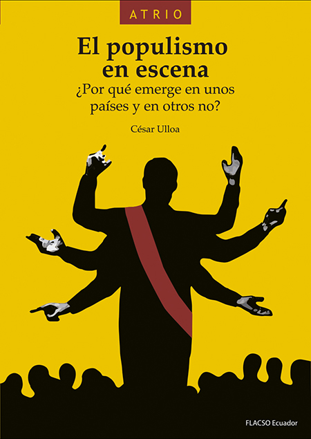 Ulloa Tapia, César Alfonso <br>El populismo en escena: ¿por qué emerge en unos países y en otros no?<br/>Quito: FLACSO Ecuador. 2017. xv, 338 páginas 