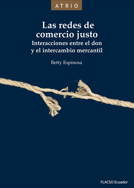Espinosa, Betty <br>Las redes de comercio justo: interacciones entre el don y el intercambio mercantil<br/>Quito: FLACSO Ecuador. 2017. xxix, 322 páginas 