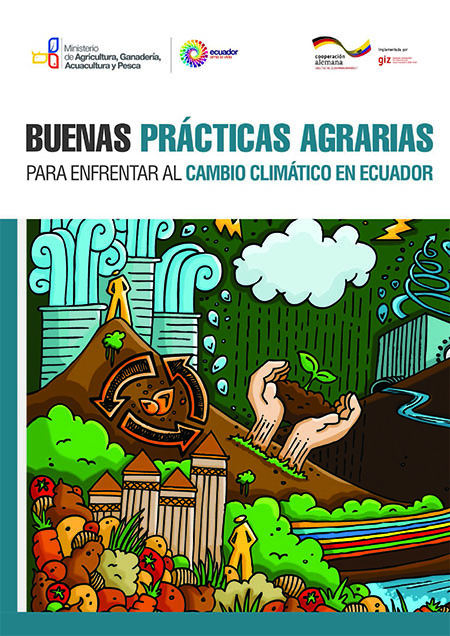 Grijalva, Gabriela <br>Buenas prácticas agrarias para enfrentar al cambio climático en Ecuador<br/>Quito: Ministerio de Agricultura Ganadería, Acuacultura y Pesca (MAGAP) : GIZ : Programa Biodiversidad, Cambio Climático y Desarrollo Sostenible (ProCamBío). 2017. 119 páginas 