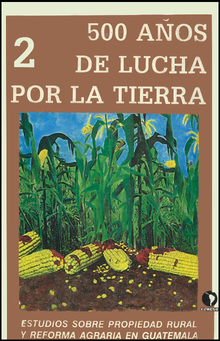500 años de lucha por la tierra: estudios sobre propiedad rural y reforma agraria en Guatemala<br/>Guatemala: FLACSO - Sede Guatemala. 1992. 2 v. 
