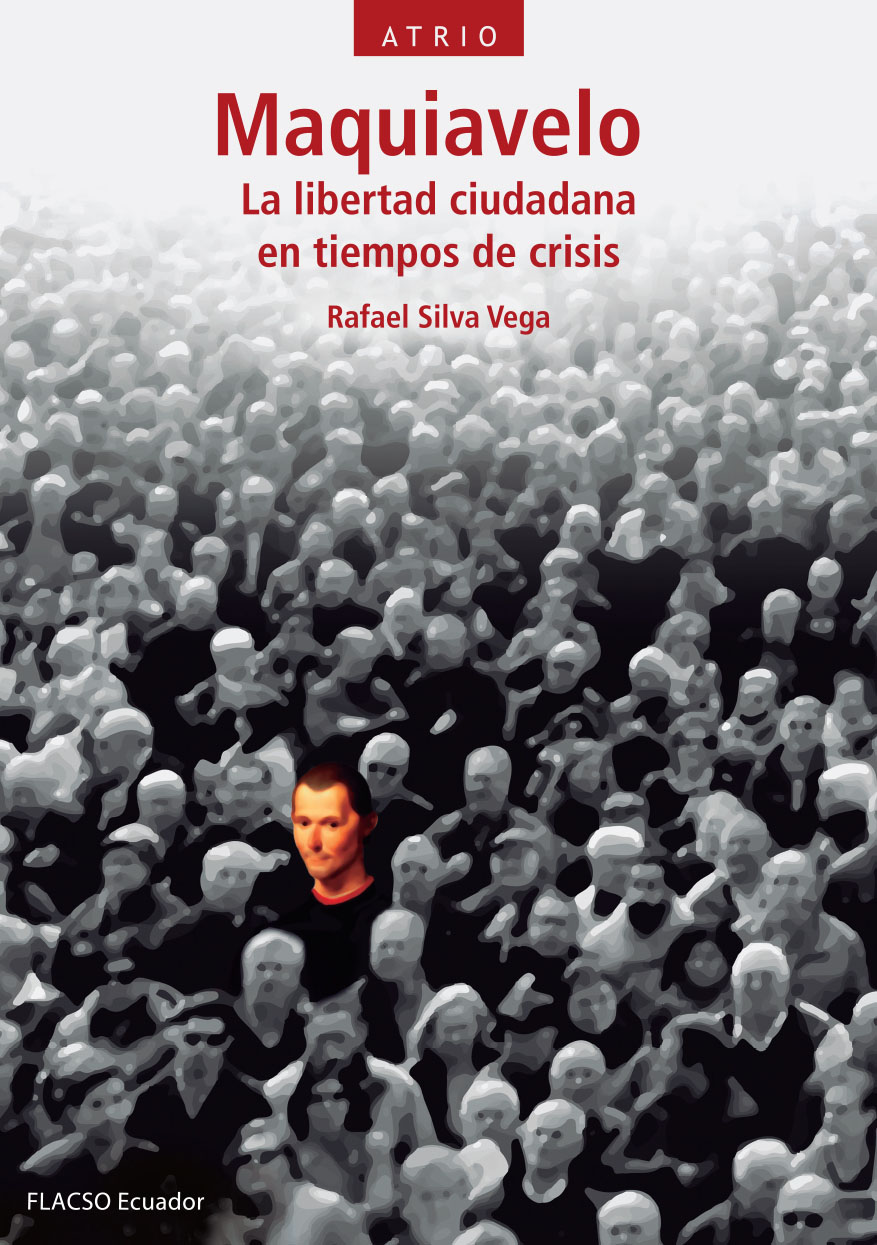 Silva Vega, Rafael <br>Maquiavelo: la libertad ciudadana en tiempos de crisis<br/>Quito: FLACSO Ecuador. 2018. xv, 338 páginas 