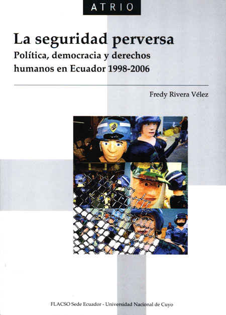 Rivera Vélez, Fredy <br>La seguridad perversa: política, democracia y derechos humanos en Ecuador 1998 - 2006<br/>Quito: FLACSO Ecuador : Universidad Nacional de Cuyo. 2012. 336 páginas 