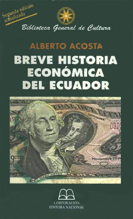Acosta, Alberto, 1948- <br>Breve historia económica del Ecuador<br/>Quito: Corporación Editora Nacional (CEN). 2001. 406 páginas 