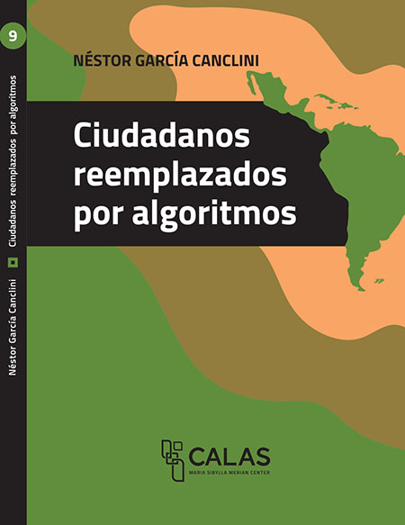 García Canclini, Néstor <br>Ciudadanos reemplazados por algoritmos<br/>Quito-Ecuador: FLACSO Ecuador : Editorial Universidad de Guadalajara : CALAS. 2020. 176 páginas 