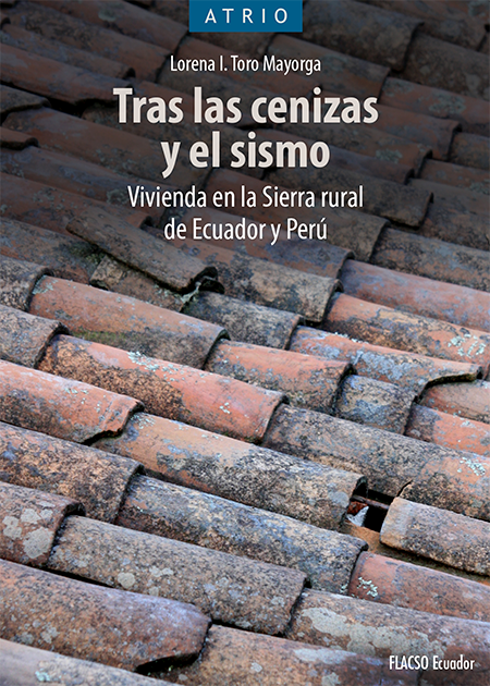 Toro Mayorga, Lorena I., 1975- <br>Tras las cenizas y el sismo: vivienda en la Sierra rural de Ecuador y Perú<br/>Quito: FLACSO Ecuador. 2020. x, 206 páginas 