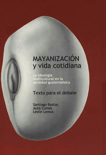 Mayanización y vida cotidiana: la ideología multicultural en la sociedad guatemalteca
