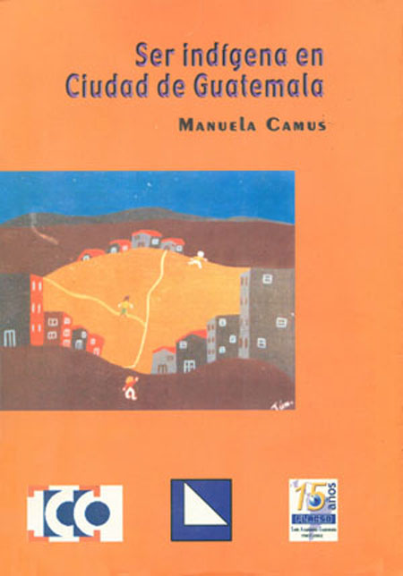 Camus, Manuela <br>Ser indígena en Ciudad de Guatemala<br/>Guatemala: FLACSO - Sede Guatemala. 2002. 389 páginas 