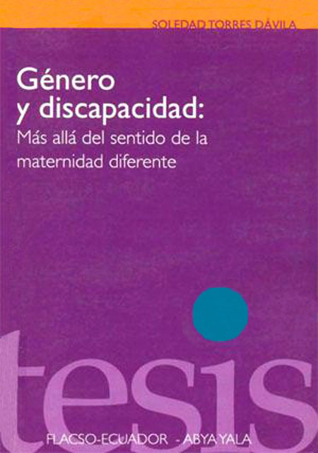 Torres Dávila , María Soledad <br>Género y discapacidad: más allá del sentido de la maternidad diferente<br/>Quito: Abya - Yala. 2004. 187 páginas 