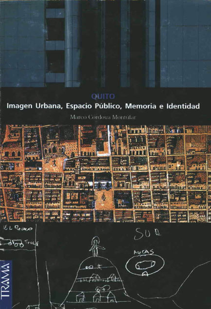 Córdova Montúfar, Marco <br>Quito: Imagen Urbana, Espacio Público, Memoria e Identidad<br/>Quito: TRAMA. 2005. 240 páginas 
