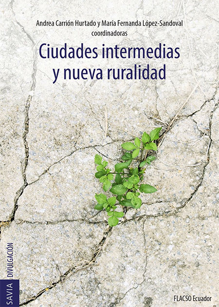 Ciudades intermedias y nueva ruralidad<br/>Quito: FLACSO Ecuador. 2021. xvi, 356 páginas 