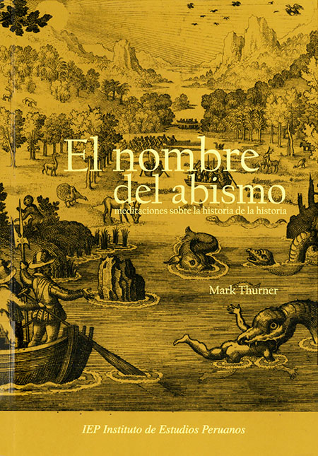 Thurner, Mark <br>El nombre del abismo: meditaciones sobre la historia de la historia<br/>Lima: Instituto de Estudios Peruanos (IEP). 2012. 359 páginas 