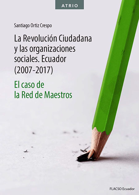 Ortiz Crespo, Santiago <br>La revolución ciudadana y las organizaciones sociales Ecuador (2007-2017): el caso de la red de maestros<br/>Quito: FLACSO Ecuador. 2021. 286 páginas 