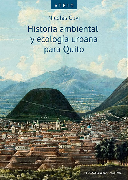 Cuvi, Nicolás <br>Historia ambiental y ecología urbana para Quito<br/>Quito: FLACSO Ecuador : Ediciones Abya-Yala. 2022. xvi, 400 páginas 