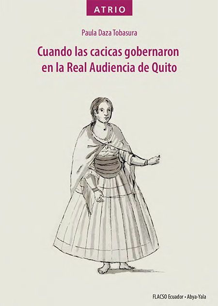 Daza Tabasura, Paula <br>Cuando las cacicas gobernaron en la Real Audiencia de Quito<br/>Quito: FLACSO Ecuador : Ediciones Abya-Yala. 2022. xii, 230 páginas 