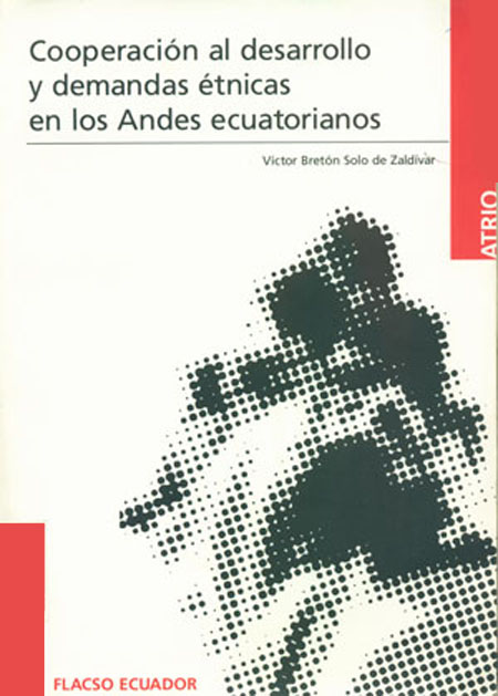 Bretón Solo de Zaldívar, Victor <br>Cooperación al desarrollo y demandas étnicas en los Andes ecuatorianos: ensayos sobre indigenismo, desarrollo rural y neoindigenismo<br/>Quito: FLACSO Ecuador : Universitat de LLeida : GIEDEM. 2001. 278 páginas 