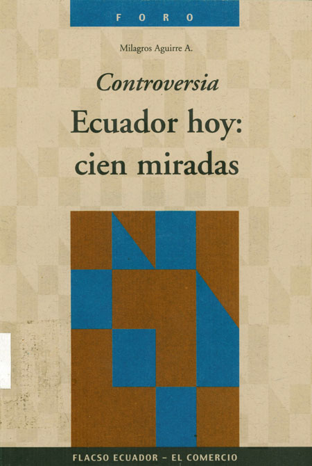 Aguirre, Milagros, 1967- <br>Controversias Ecuador hoy: cien miradas<br/>Quito: FLACSO Ecuador : El Comercio - Ediecuatorial. 2000. 319 páginas 