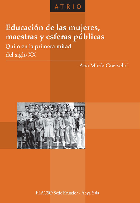 Goetschel, Ana María <br>Educación de las mujeres, maestras y esferas públicas: Quito en la primera mitad del siglo XX<br/>Quito: FLACSO Ecuador : Abya-Yala. 2007. 328 páginas 