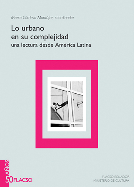 Lo urbano en su complejidad: una lectura desde América Latina<br/>Quito: FLACSO Ecuador : Ministerio de Cultura del Ecuador. 2008. 393 páginas 